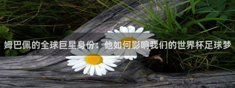 足球杯：姆巴佩的全球巨星身份：他如何影响我们的世界杯足球梦